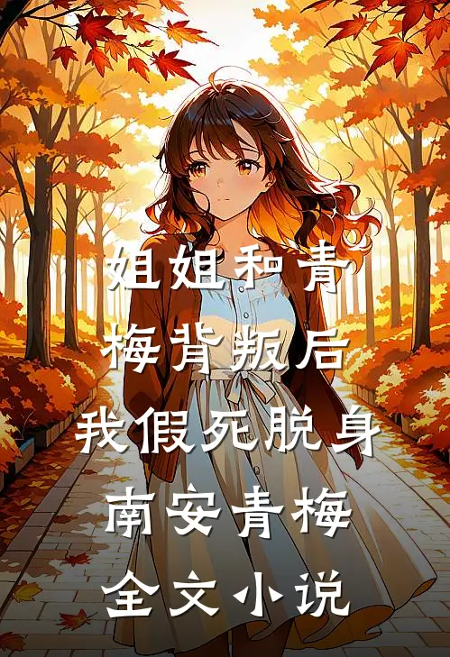 姐姐和青梅背叛后，我假死脱身南安青梅全文小说
