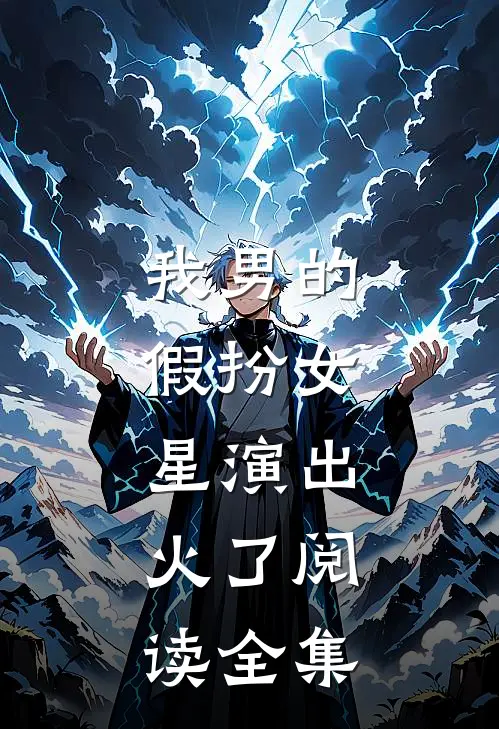 我男的，假扮女星演出，火了阅读全集