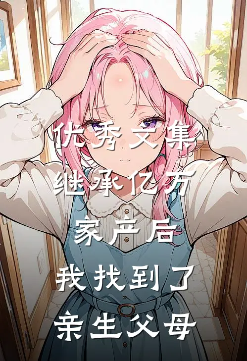 优秀文集继承亿万家产后，我找到了亲生父母