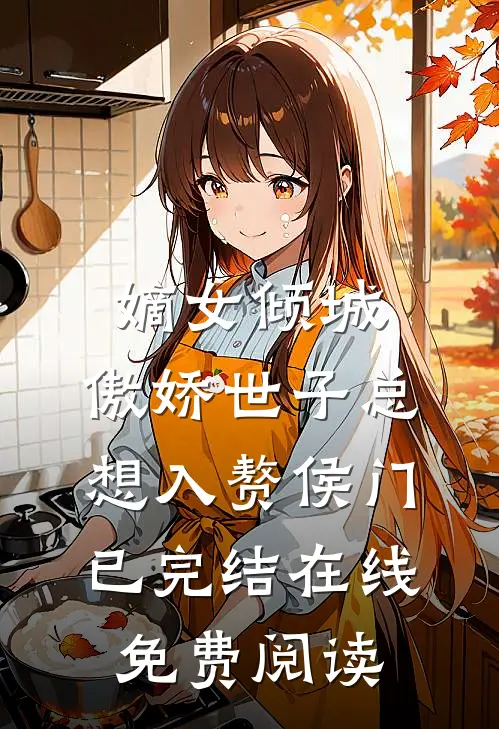 嫡女倾城，傲娇世子总想入赘侯门已完结在线免费阅读