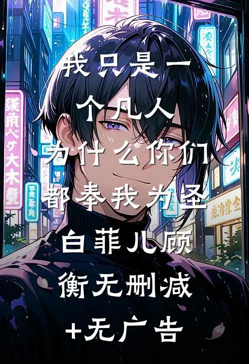 我只是一个凡人，为什么你们都奉我为圣白菲儿顾衡无删减+无广告