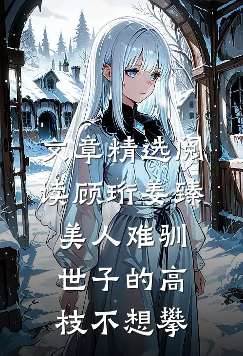 文章精选阅读顾珩姜臻美人难驯:世子的高枝不想攀