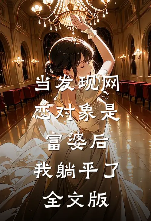 当发现网恋对象是富婆后，我躺平了全文版