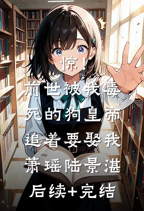 惊！前世被我毒死的狗皇帝追着要娶我萧瑶陆景湛后续+完结