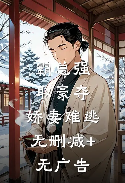 霸总强取豪夺：娇妻难逃无删减+无广告
