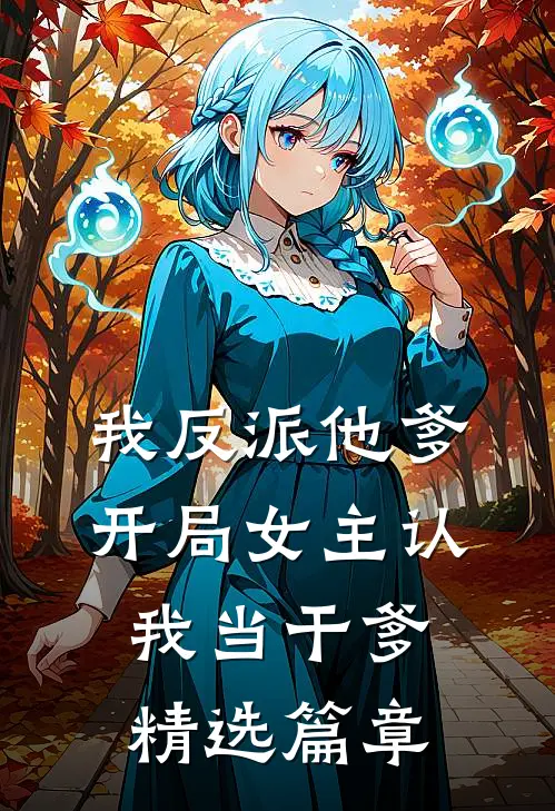 我反派他爹,开局女主认我当干爹精选篇章