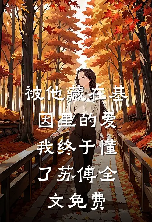 被他藏在基因里的爱,我终于懂了苏傅全文免费阅读
