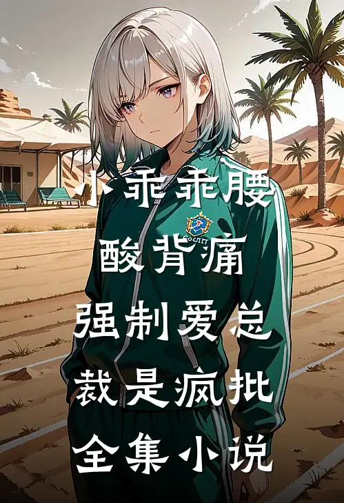 小乖乖腰酸背痛，强制爱总裁是疯批全集小说