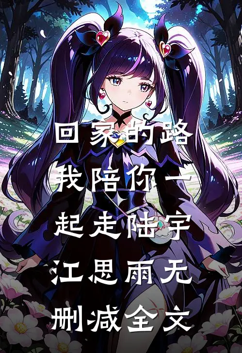 回家的路，我陪你一起走陆宇江思雨无删减全文