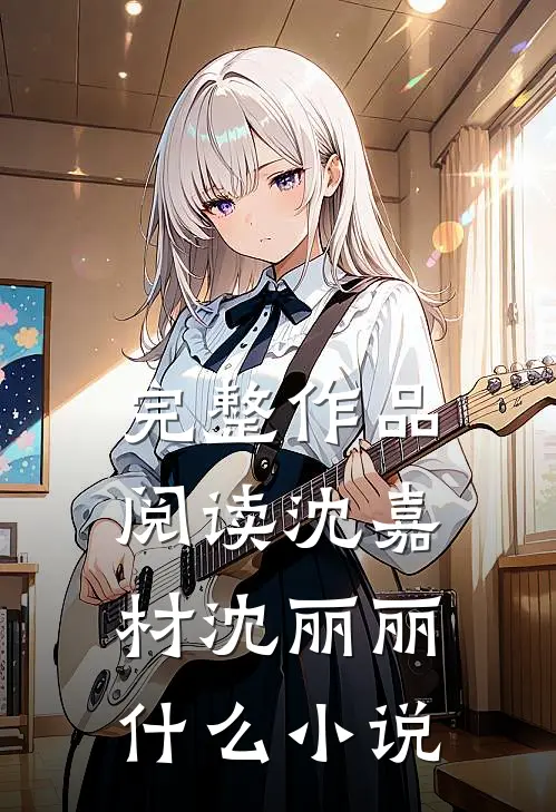 完整作品阅读沈嘉材沈丽丽什么小说