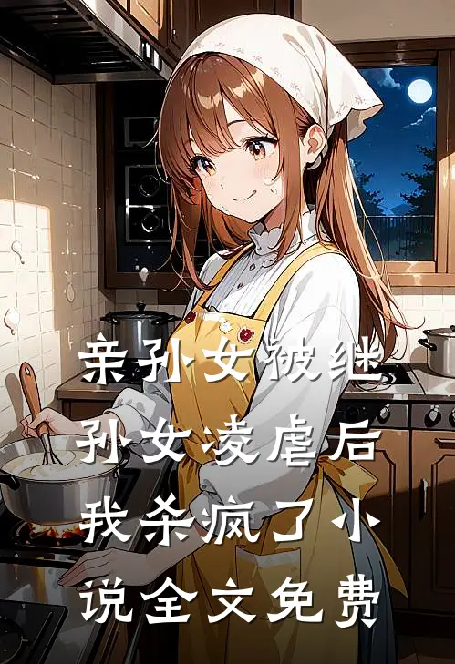 亲孙女被继孙女凌虐后,我杀疯了全文免费