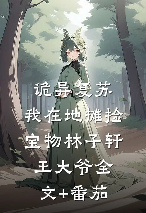 诡异复苏：我在地摊捡宝物林子轩王大爷全文+番茄