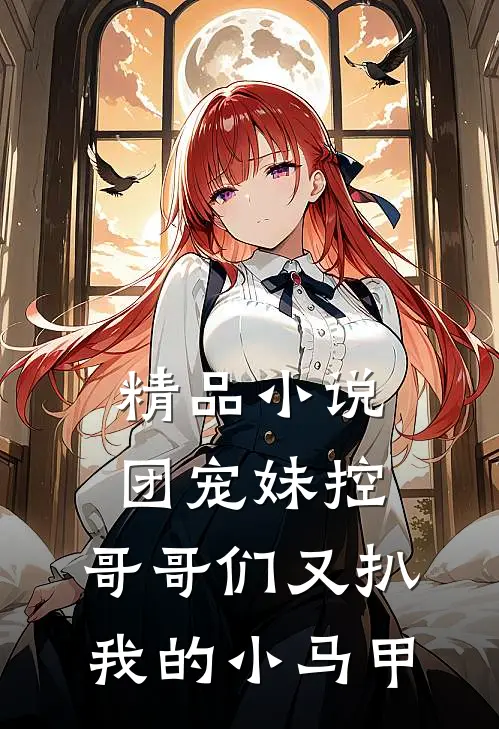 精品小说团宠妹控：哥哥们又扒我的小马甲