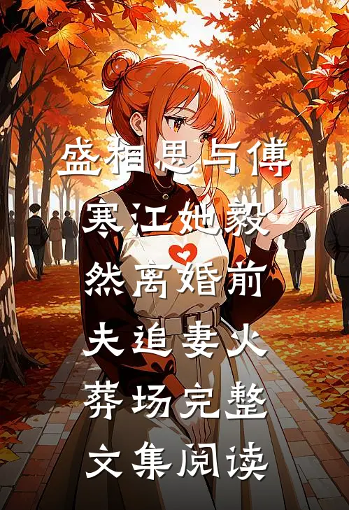 盛相思与傅寒江她毅然离婚前夫追妻火葬场完整文集阅读