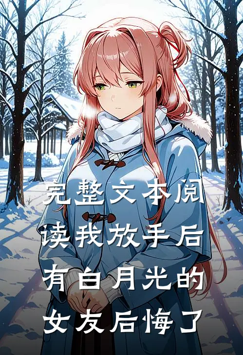 完整文本阅读我放手后，有白月光的女友后悔了