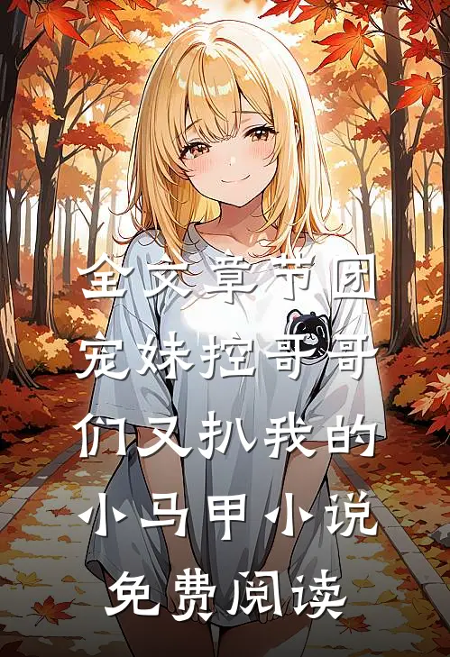 全文章节团宠妹控哥哥们又扒我的小马甲小说免费阅读