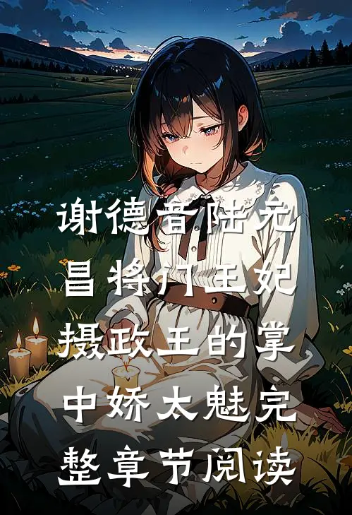 谢德音陆元昌(将门王妃:摄政王的掌中娇太魅)完整章节阅读