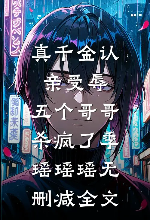 真千金认亲受辱，五个哥哥杀疯了季瑶瑶瑶无删减全文