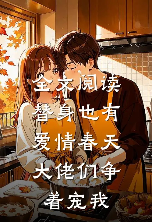 全文阅读替身也有爱情春天：大佬们争着宠我