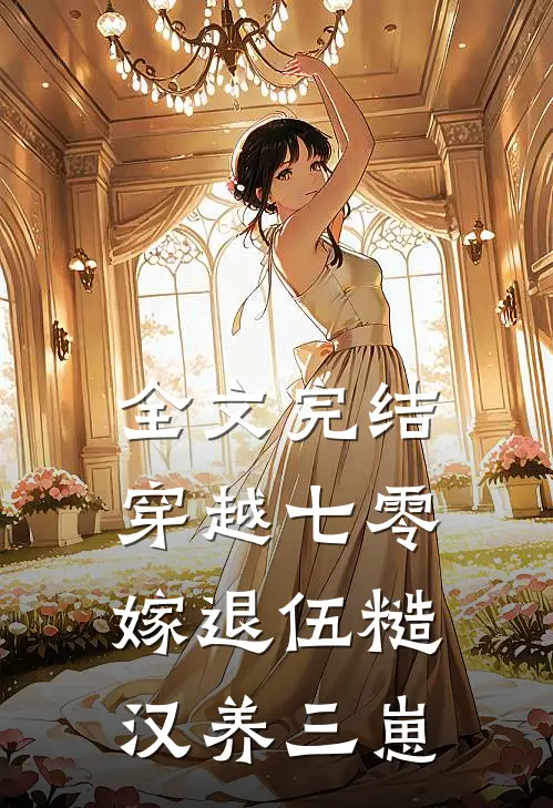 全文完结穿越七零，嫁退伍糙汉养三崽