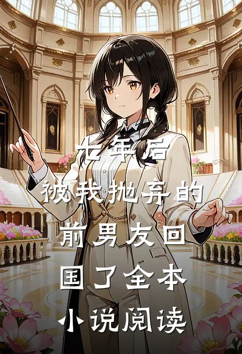 七年后，被我抛弃的前男友回国了全本小说阅读