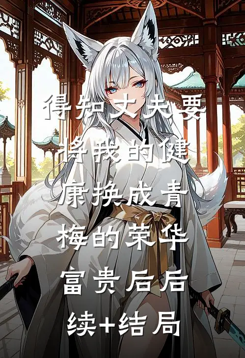 得知丈夫要将我的健康换成青梅的荣华富贵后后续+结局