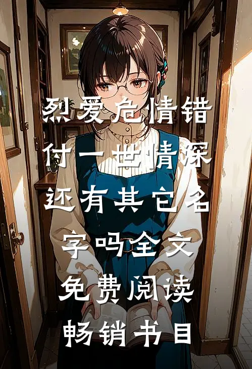 烈爱危情错付一世情深,还有其它名字吗全文免费阅读畅销书目