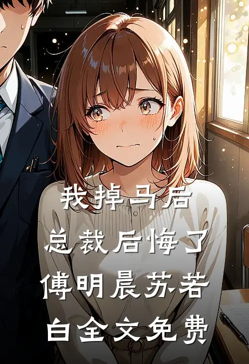 我掉马后，总裁后悔了傅明晨苏若白全文免费