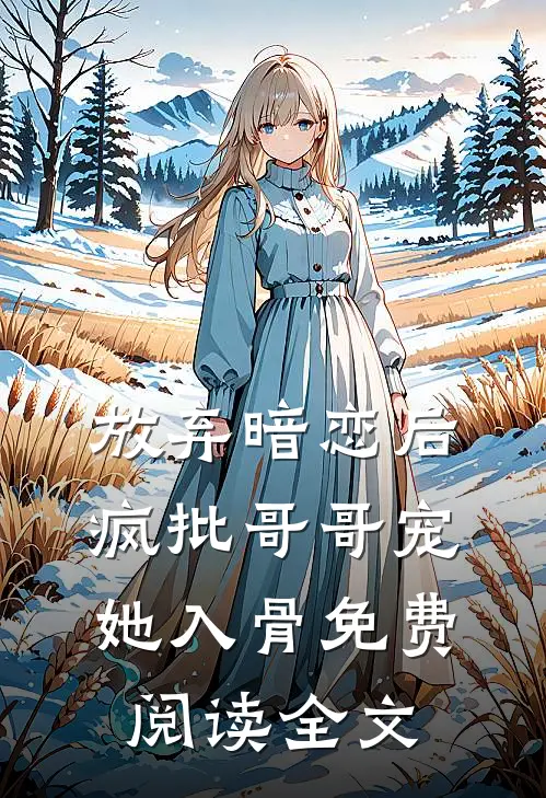 放弃暗恋后，疯批哥哥宠她入骨免费阅读全文
