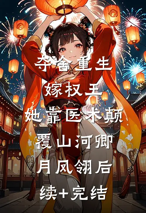 夺舍重生嫁权王，她靠医术颠覆山河卿月凤翎后续+完结