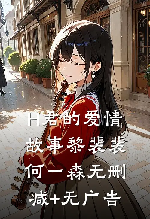 H君的爱情故事黎裴裴何一森无删减+无广告