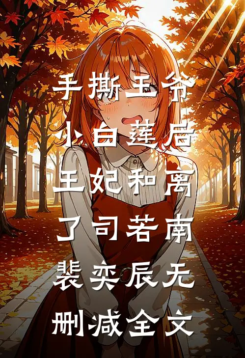 手撕王爷小白莲后，王妃和离了司若南裴奕辰无删减全文