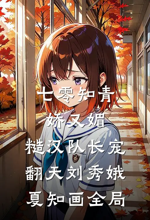 七零知青娇又媚，糙汉队长宠翻天刘秀娥夏知画全局