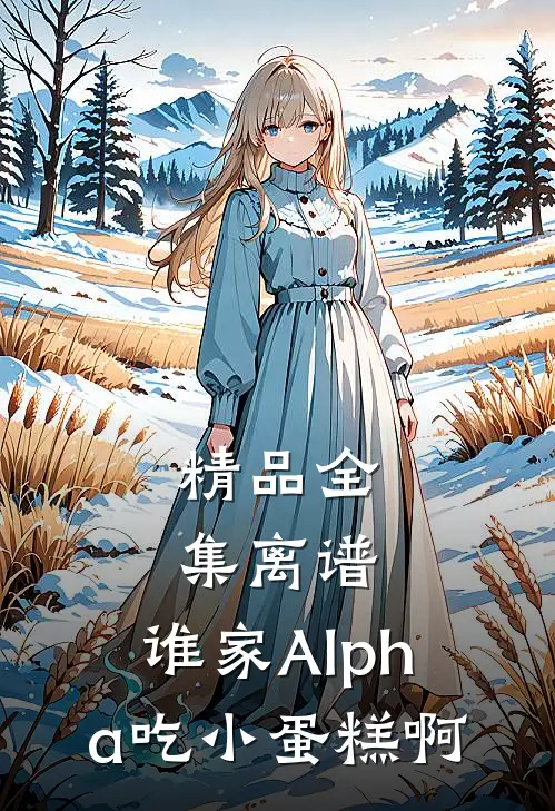 精品全集离谱，谁家Alpha吃小蛋糕啊