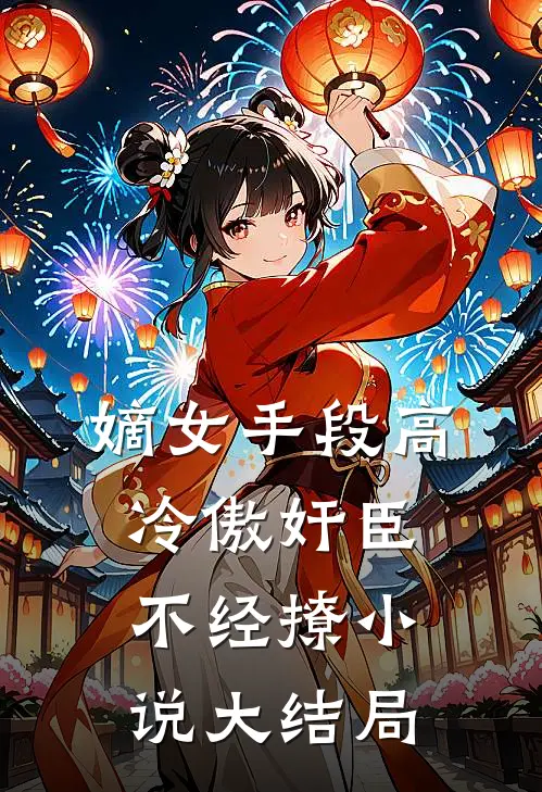 嫡女手段高，冷傲奸臣不经撩小说大结局