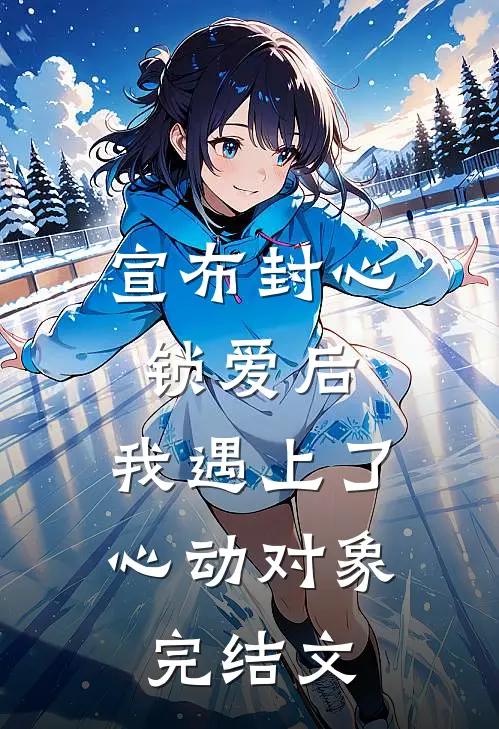宣布封心锁爱后，我遇上了心动对象完结文