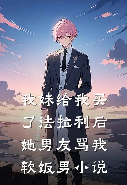 我妹给我买了法拉利后，她男友骂我软饭男小说