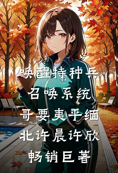 唤醒特种兵召唤系统,哥要夷平缅北许晨许欣畅销巨著