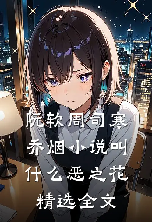 阮软周司寒乔烟小说叫什么恶之花精选全文