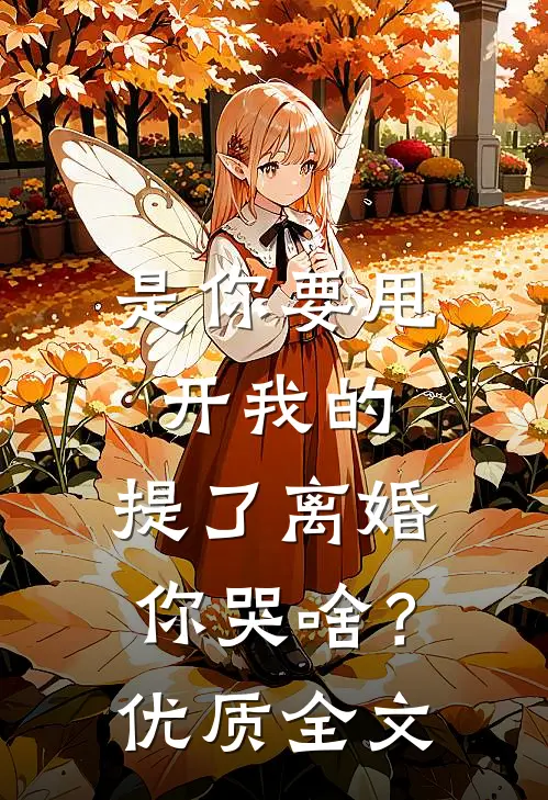 是你要甩开我的，提了离婚你哭啥？优质全文