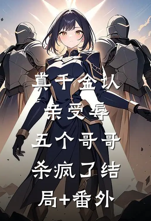 真千金认亲受辱，五个哥哥杀疯了结局+番外