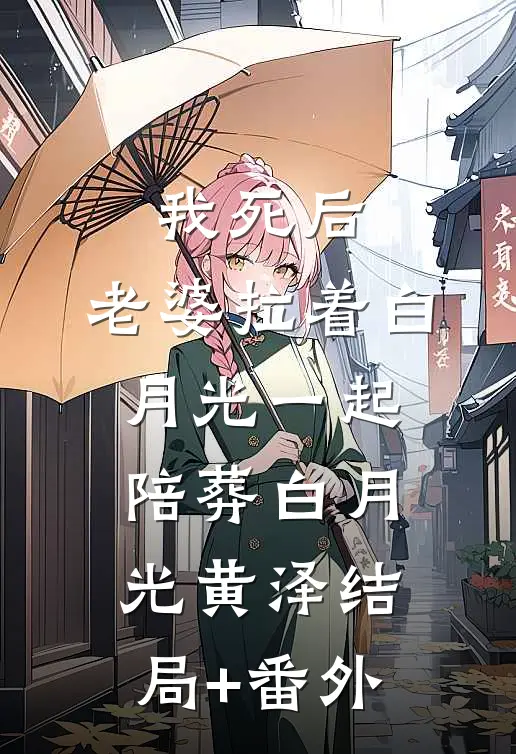 我死后，老婆拉着白月光一起陪葬白月光黄泽结局+番外