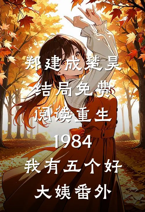 郑建成楚昊结局免费阅读重生1984，我有五个好大姨番外