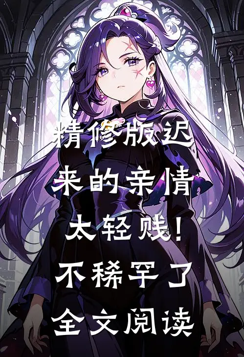 精修版迟来的亲情太轻贱!不稀罕了全文阅读