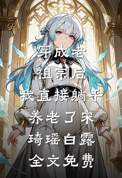 穿成老祖宗后，我直接躺平养老了宋琦瑶白露全文免费