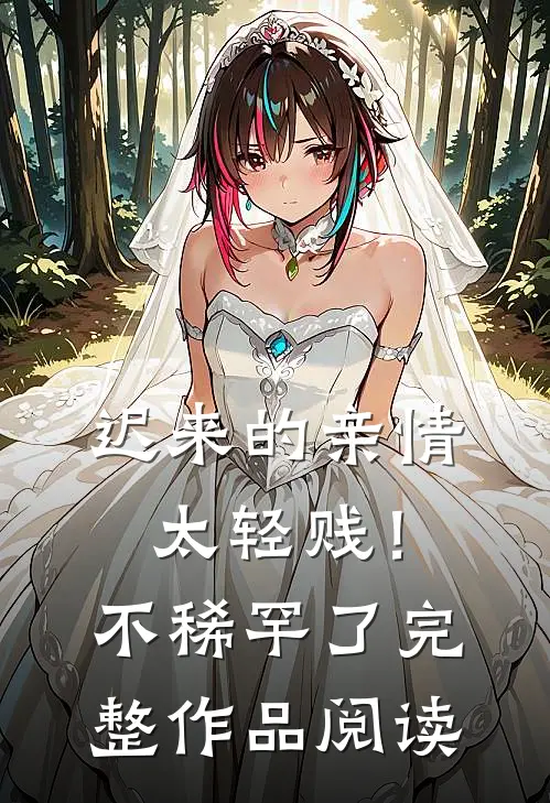 迟来的亲情太轻贱！不稀罕了完整作品阅读