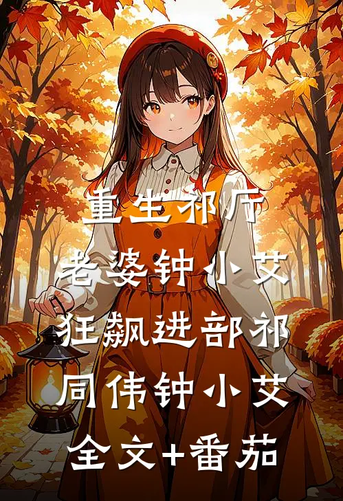 重生祁厅，老婆钟小艾，狂飙进部祁同伟钟小艾全文+番茄