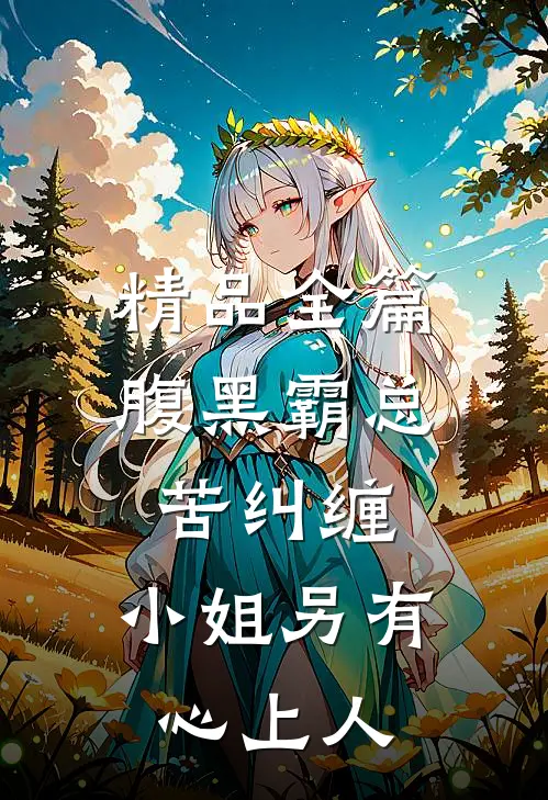 精品全篇腹黑霸总苦纠缠，小姐另有心上人