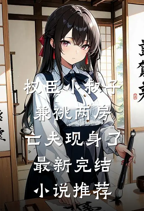 权臣小叔子兼祧两房，亡夫现身了最新完结小说推荐