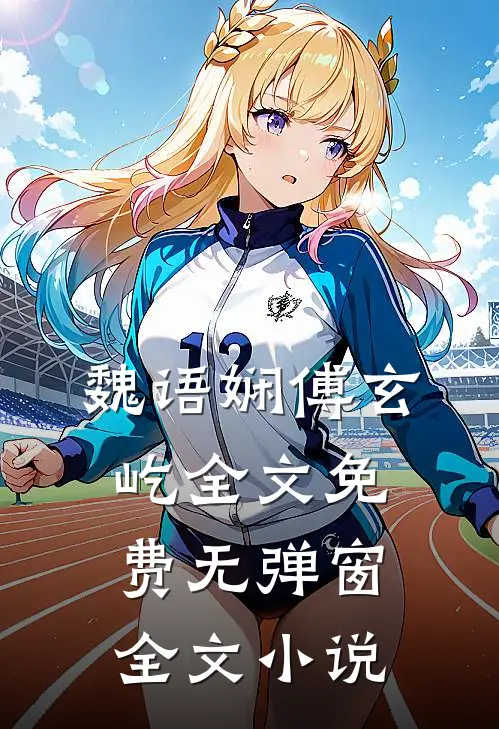 魏语娴傅玄屹全文免费无弹窗全文小说